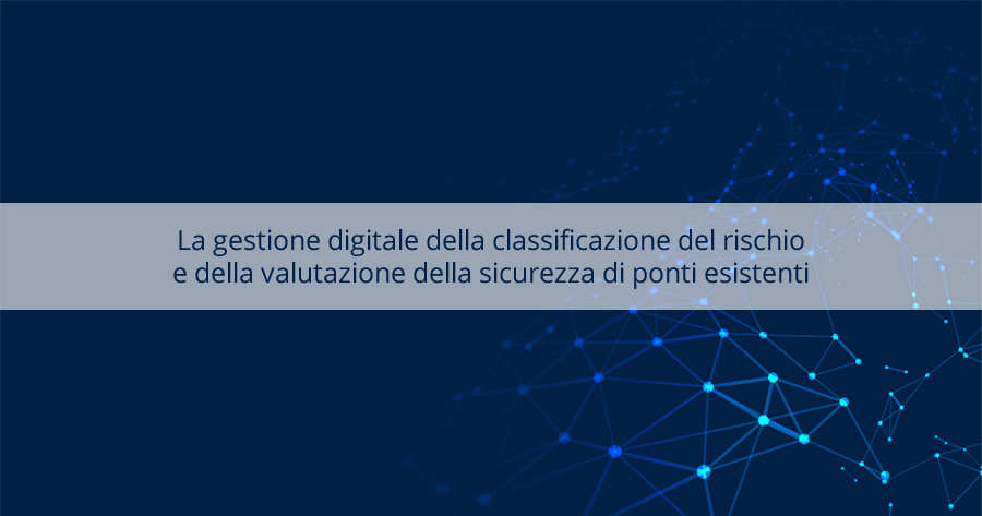 La gestione digitale della classificazione del rischio e della valutazione della sicurezza di ponti esistenti